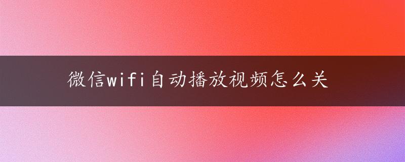 微信wifi自动播放视频怎么关