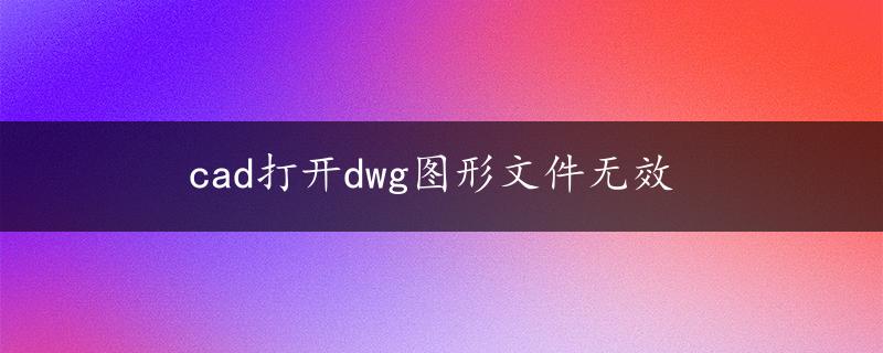 cad打开dwg图形文件无效