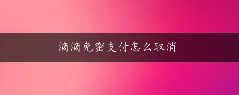 滴滴免密支付怎么取消