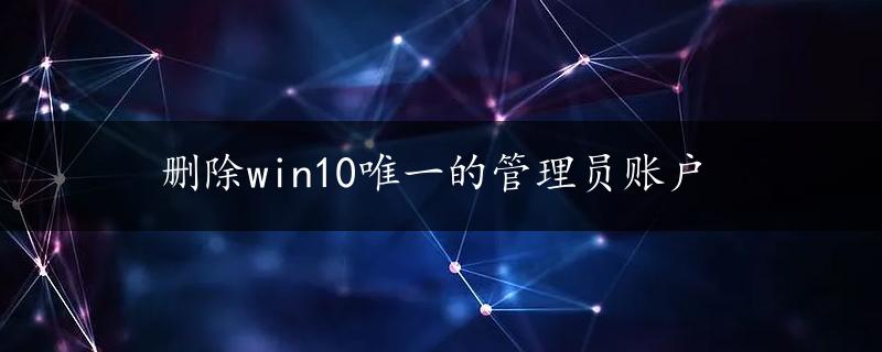 删除win10唯一的管理员账户