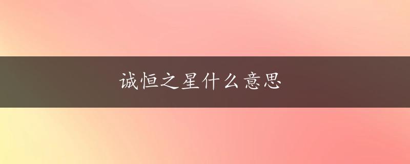 诚恒之星什么意思