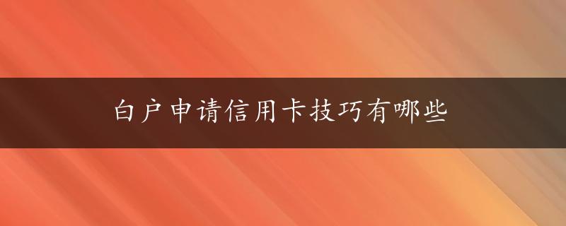 白户申请信用卡技巧有哪些