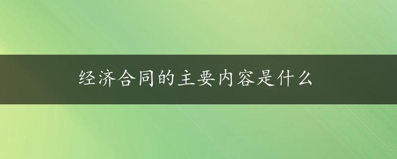 经济合同的主要内容是什么