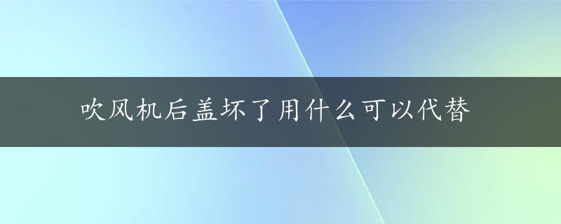 吹风机后盖坏了用什么可以代替