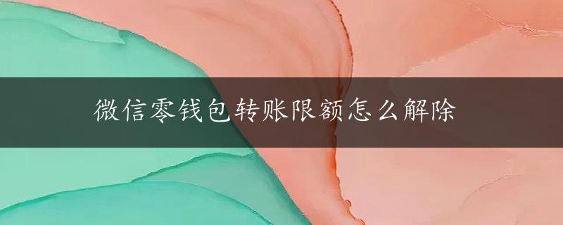 微信零钱包转账限额怎么解除