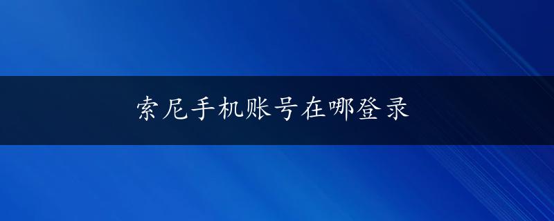 索尼手机账号在哪登录