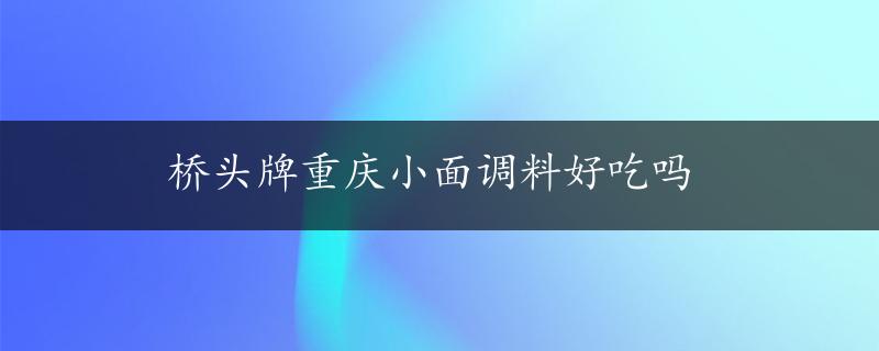 桥头牌重庆小面调料好吃吗