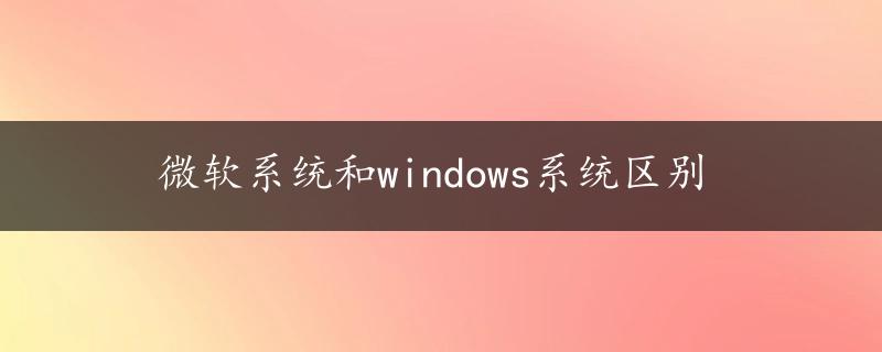 微软系统和windows系统区别