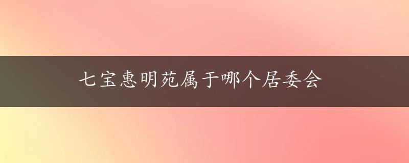 七宝惠明苑属于哪个居委会