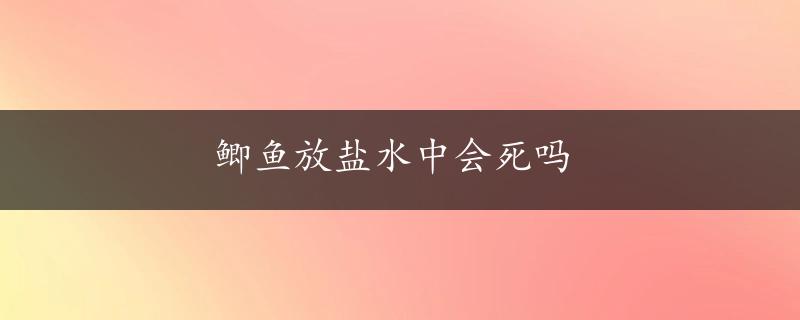 鲫鱼放盐水中会死吗