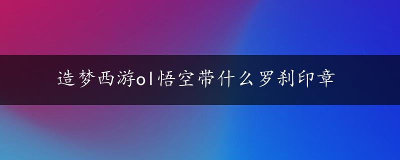 造梦西游ol悟空带什么罗刹印章