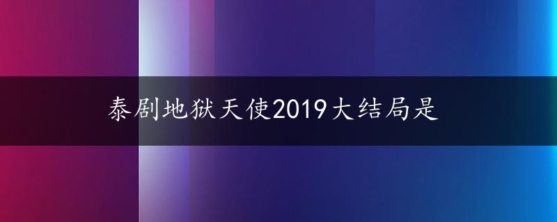 泰剧地狱天使2019大结局是