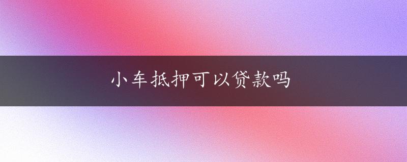 小车抵押可以贷款吗