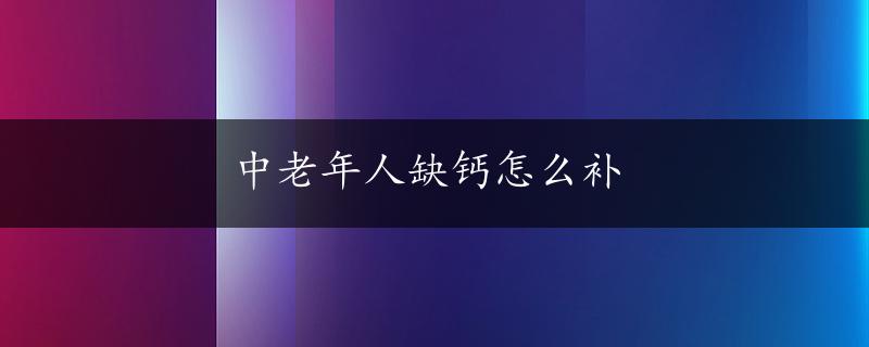 中老年人缺钙怎么补