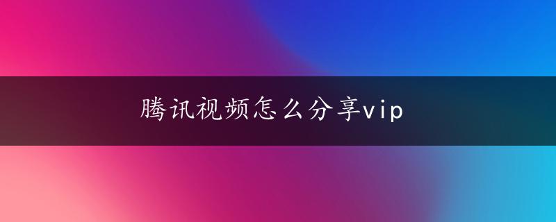 腾讯视频怎么分享vip