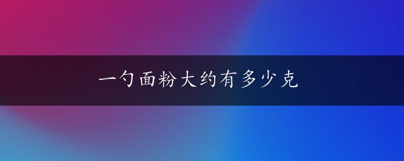 一勺面粉大约有多少克