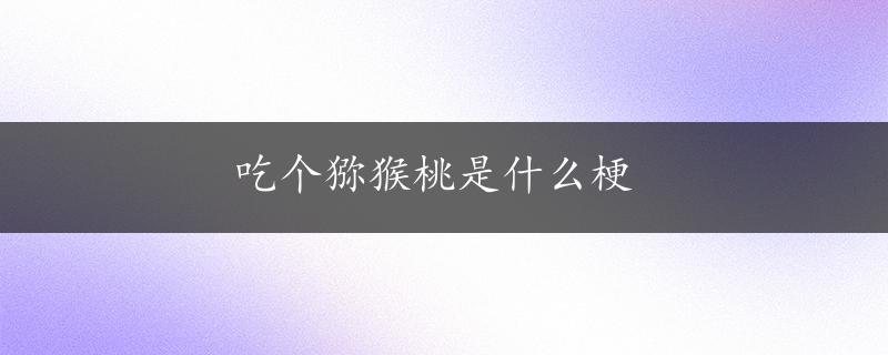 吃个猕猴桃是什么梗