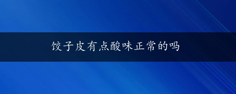 饺子皮有点酸味正常的吗