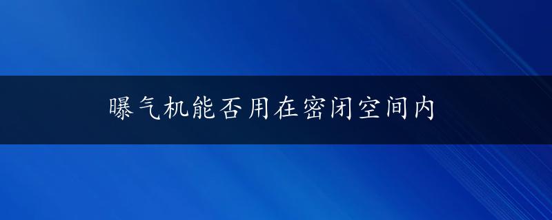 曝气机能否用在密闭空间内