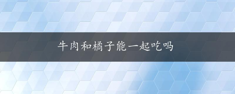 牛肉和橘子能一起吃吗