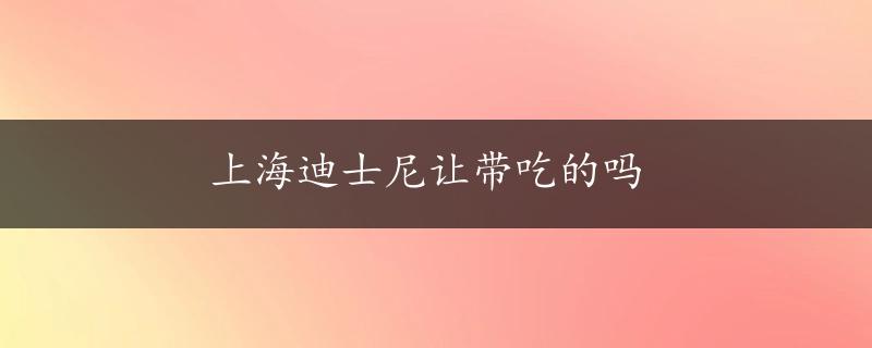 上海迪士尼让带吃的吗