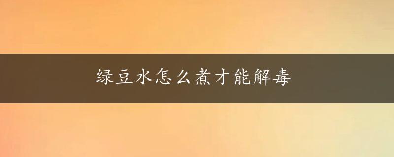 绿豆水怎么煮才能解毒