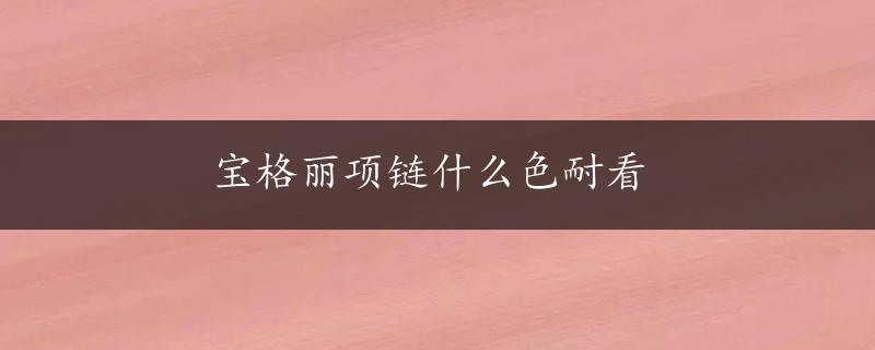 宝格丽项链什么色耐看