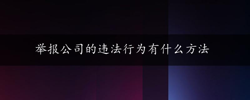 举报公司的违法行为有什么方法