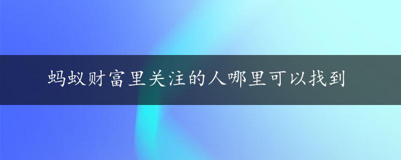 蚂蚁财富里关注的人哪里可以找到