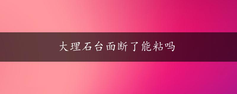 大理石台面断了能粘吗