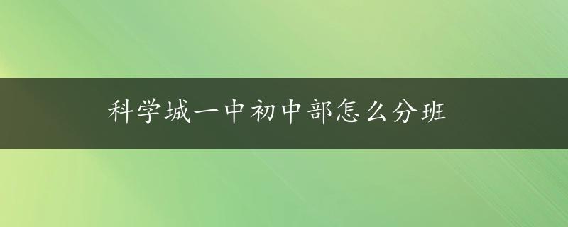 科学城一中初中部怎么分班