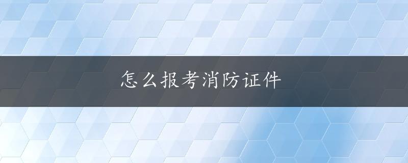 怎么报考消防证件