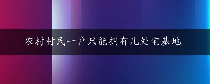 农村村民一户只能拥有几处宅基地