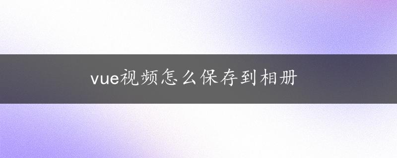 vue视频怎么保存到相册