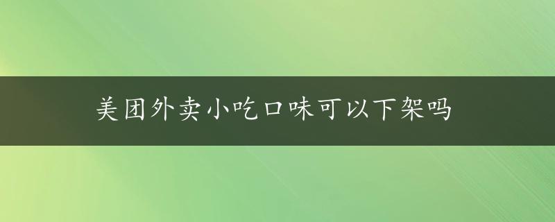 美团外卖小吃口味可以下架吗