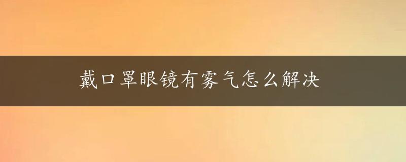 戴口罩眼镜有雾气怎么解决