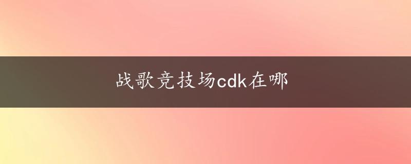 战歌竞技场cdk在哪