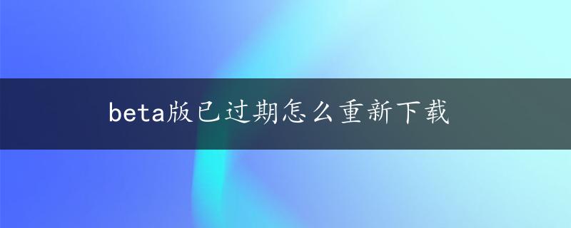 beta版已过期怎么重新下载