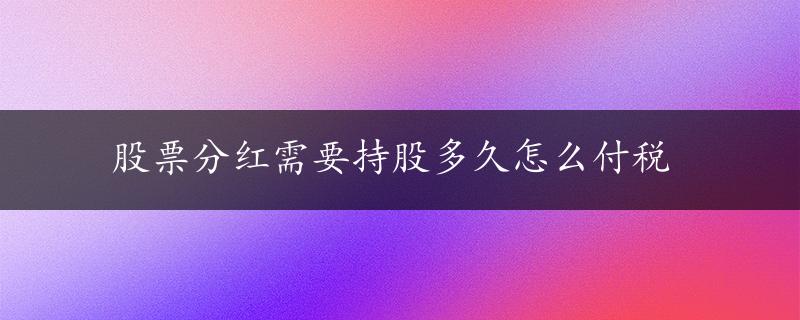 股票分红需要持股多久怎么付税