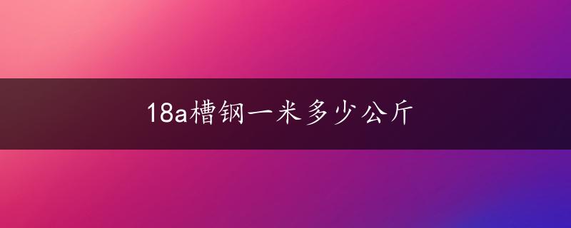 18a槽钢一米多少公斤