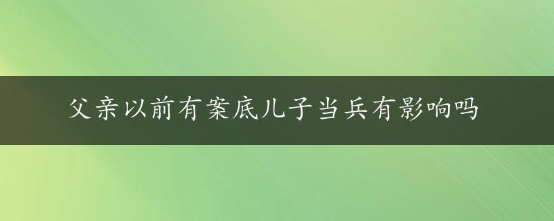 父亲以前有案底儿子当兵有影响吗