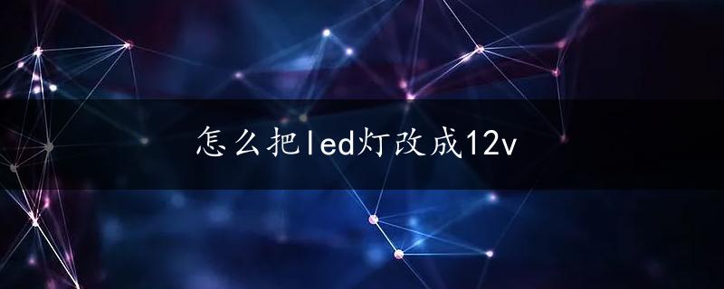 怎么把led灯改成12v