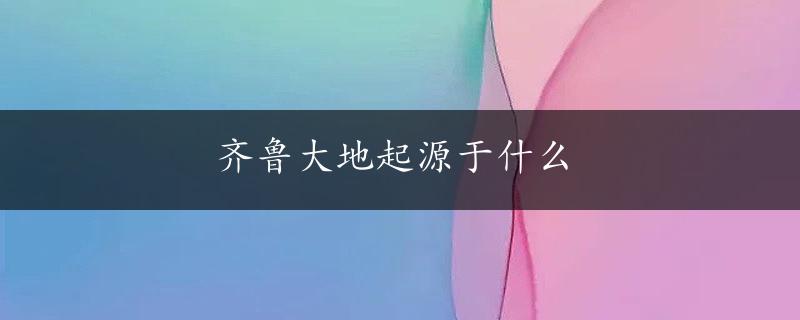 齐鲁大地起源于什么