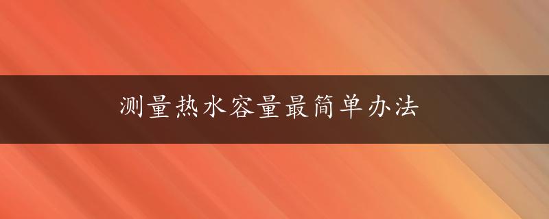 测量热水容量最简单办法