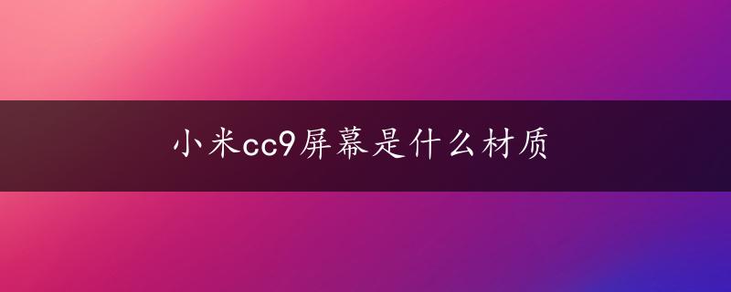 小米cc9屏幕是什么材质