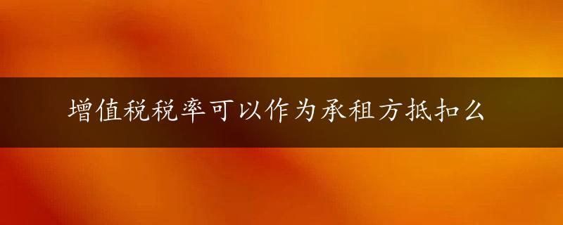 增值税税率可以作为承租方抵扣么