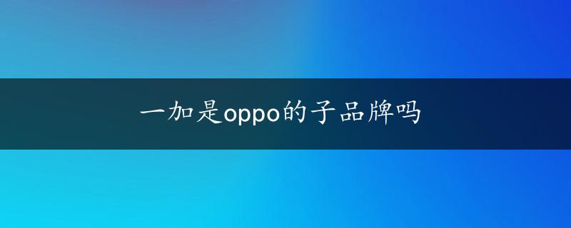 一加是oppo的子品牌吗