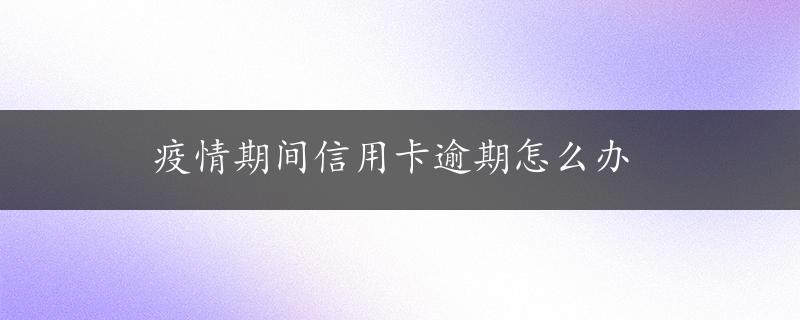 疫情期间信用卡逾期怎么办