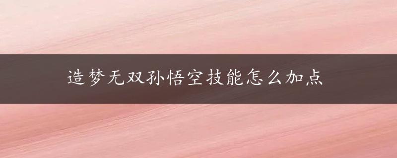 造梦无双孙悟空技能怎么加点