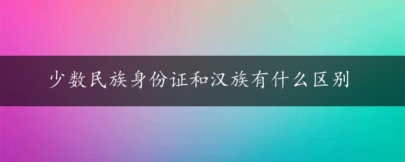 少数民族身份证和汉族有什么区别